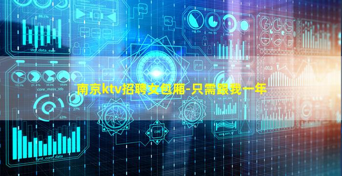 南京ktv招聘女包厢-只需跟我一年
